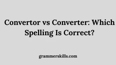 Convertor vs Converter: Which Spelling Is Correct?