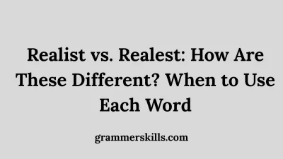 Realist vs. Realest: How Are These Different? When to Use Each Word
