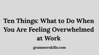Ten Things: What to Do When You Are Feeling Overwhelmed at Work